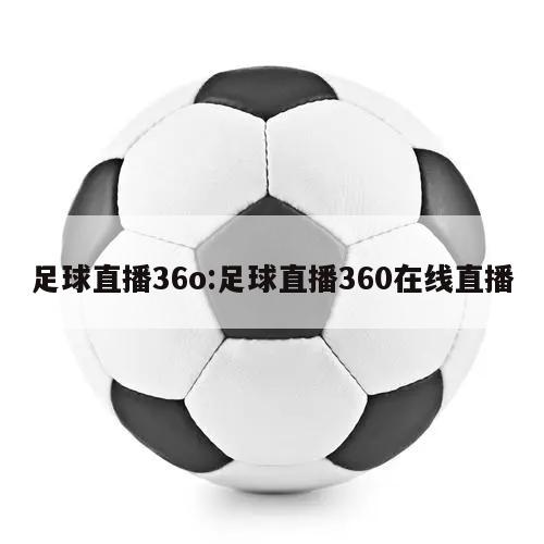 足球直播36o:足球直播360在线直播